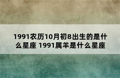 1991农历10月初8出生的是什么星座 1991属羊是什么星座